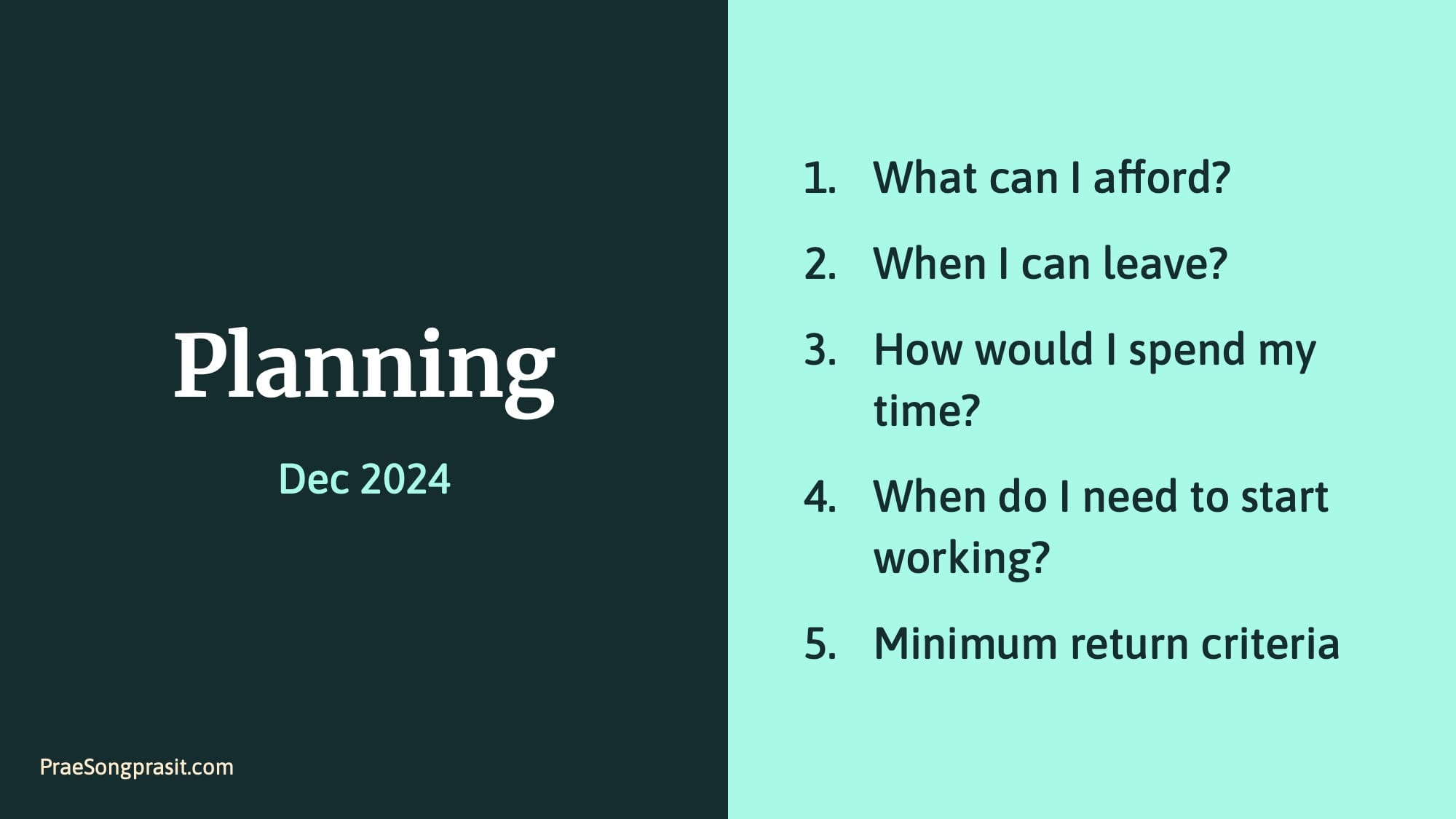 Planning Dec 2024. 1 What can I afford? 2 When I can leave? 3 How would I spend my time? 4 When do I need to start working? 5 Minimum return criteria